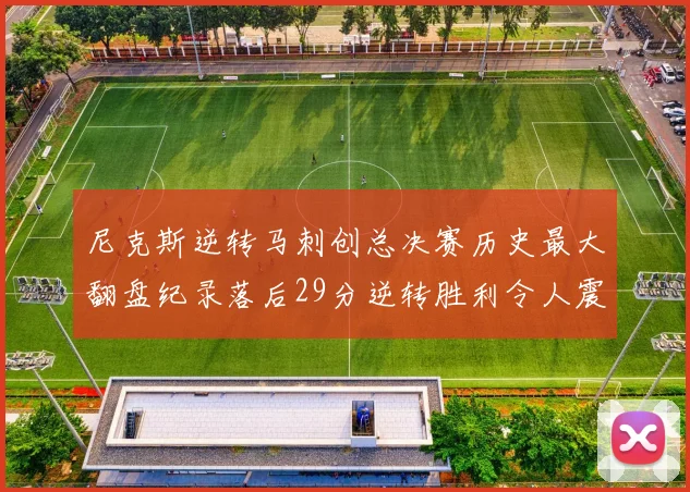 尼克斯逆转马刺创总决赛历史最大翻盘纪录落后29分逆转胜利令人震惊