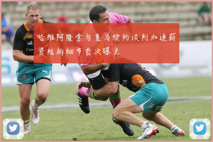 哈维阿隆索与皇马续约谈判加速薪资结构细节首次曝光