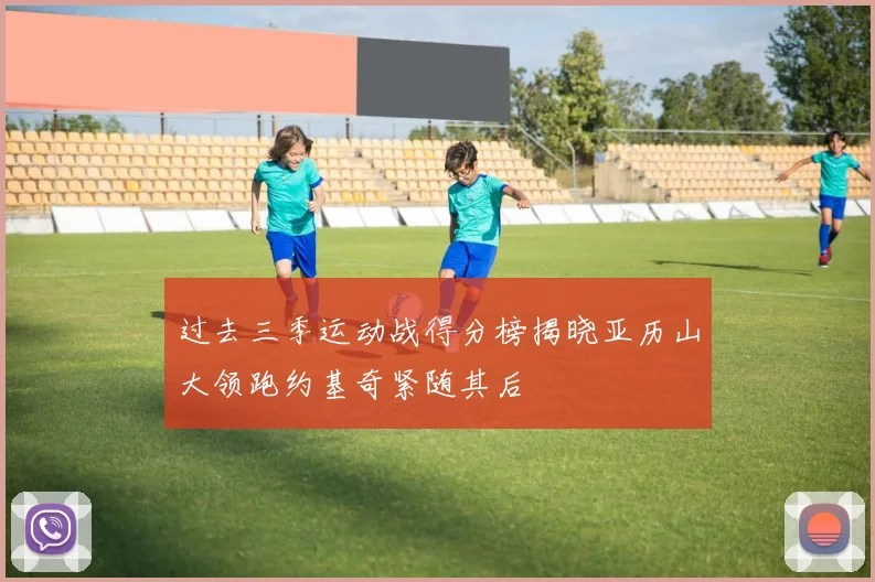过去三季运动战得分榜揭晓亚历山大领跑约基奇紧随其后