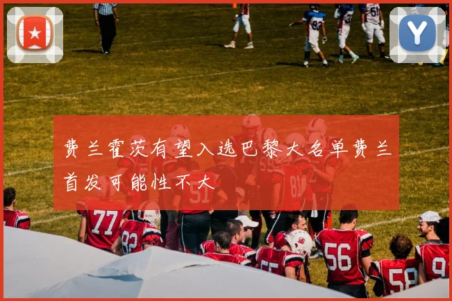 费兰霍茨有望入选巴黎大名单费兰首发可能性不大